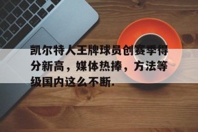 开元登录入口关于凯尔特人王牌球员创赛季得分新高，媒体热捧，方法等级国内这么不断.的信息